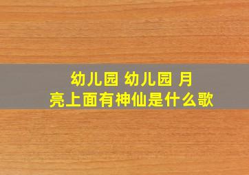 幼儿园 幼儿园 月亮上面有神仙是什么歌